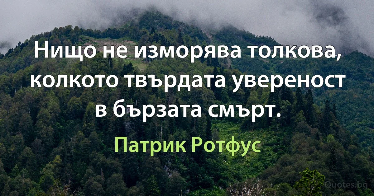 Нищо не изморява толкова, колкото твърдата увереност в бързата смърт. (Патрик Ротфус)