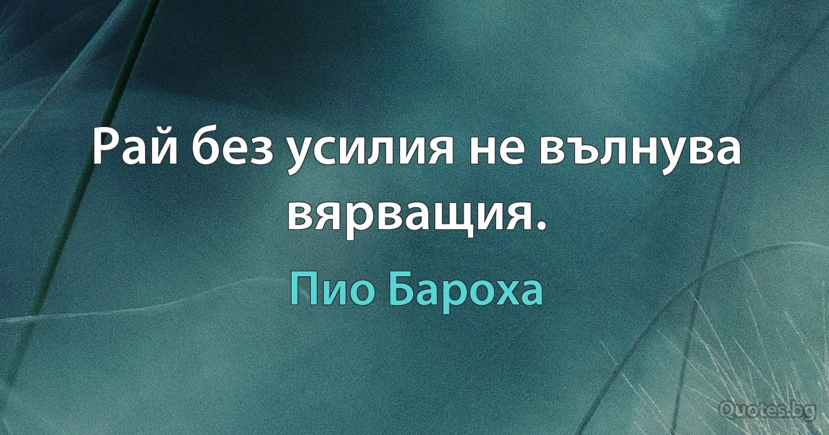 Рай без усилия не вълнува вярващия. (Пио Бароха)