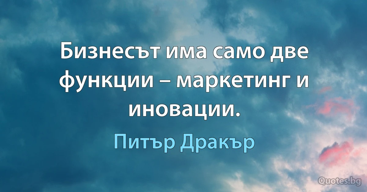 Бизнесът има само две функции – маркетинг и иновации. (Питър Дракър)