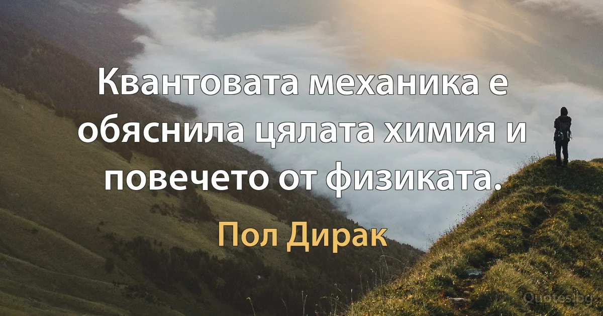 Квантовата механика е обяснила цялата химия и повечето от физиката. (Пол Дирак)