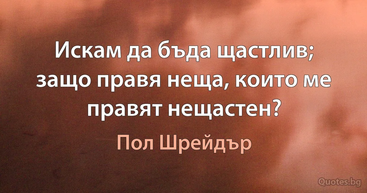 Искам да бъда щастлив; защо правя неща, които ме правят нещастен? (Пол Шрейдър)