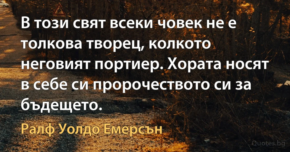 В този свят всеки човек не е толкова творец, колкото неговият портиер. Хората носят в себе си пророчеството си за бъдещето. (Ралф Уолдо Емерсън)