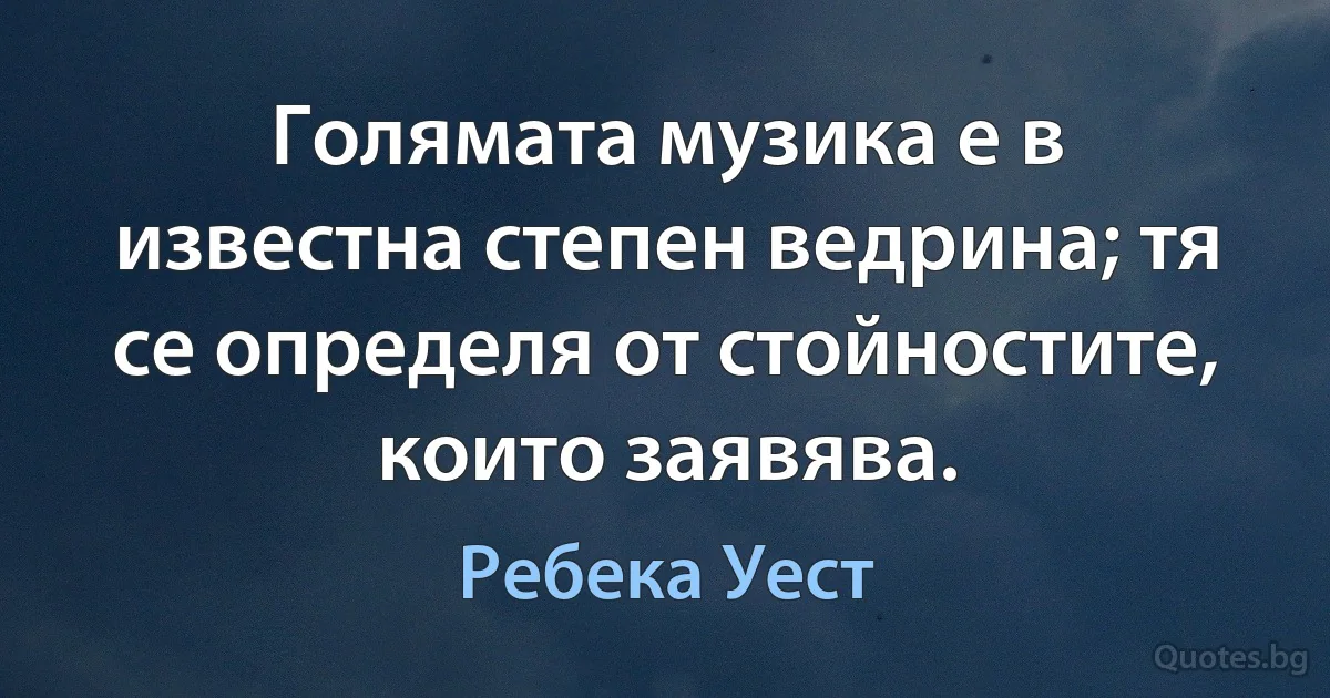 Голямата музика е в известна степен ведрина; тя се определя от стойностите, които заявява. (Ребека Уест)