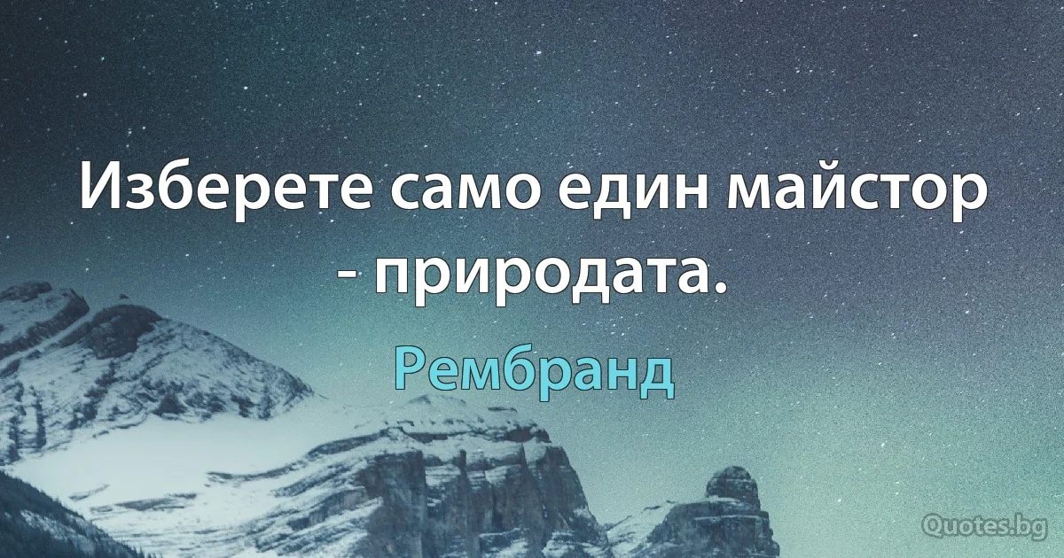 Изберете само един майстор - природата. (Рембранд)