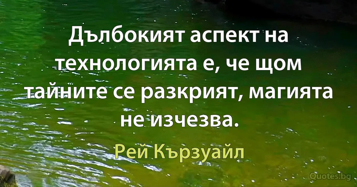 Дълбокият аспект на технологията е, че щом тайните се разкрият, магията не изчезва. (Рей Кързуайл)