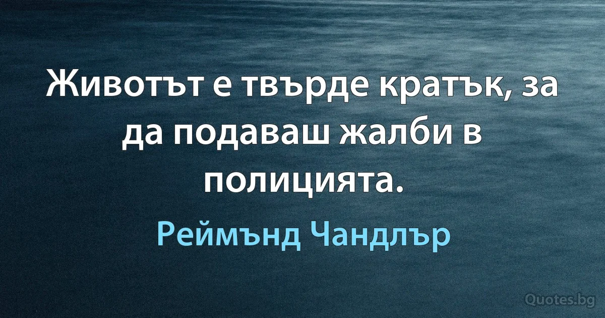 Животът е твърде кратък, за да подаваш жалби в полицията. (Реймънд Чандлър)