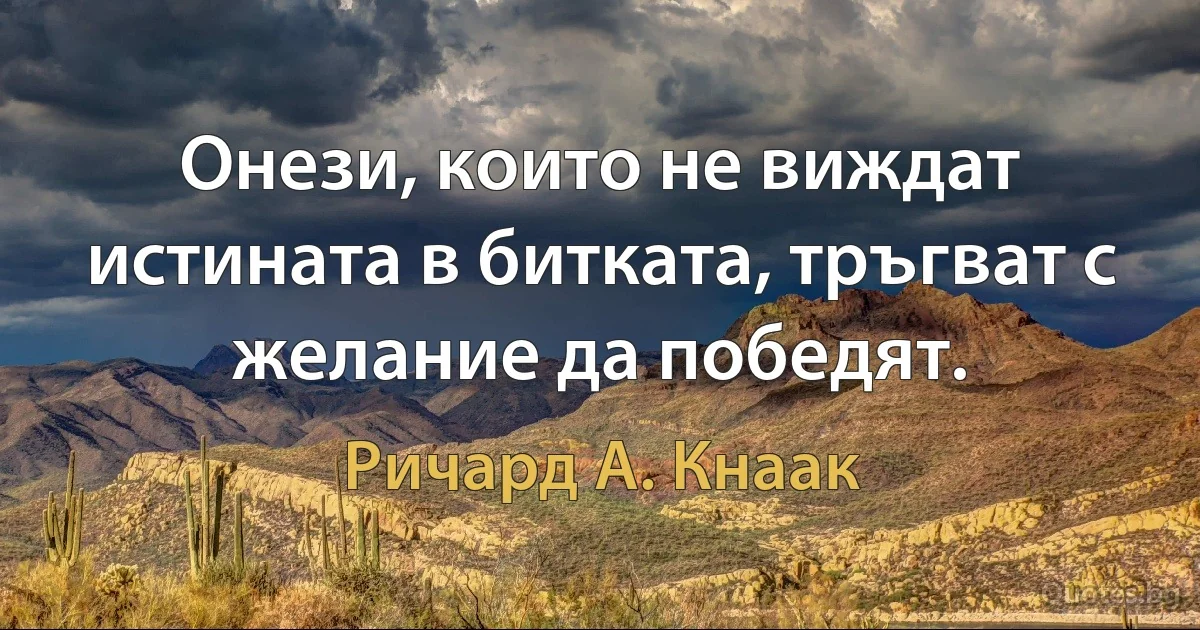 Онези, които не виждат истината в битката, тръгват с желание да победят. (Ричард А. Кнаак)