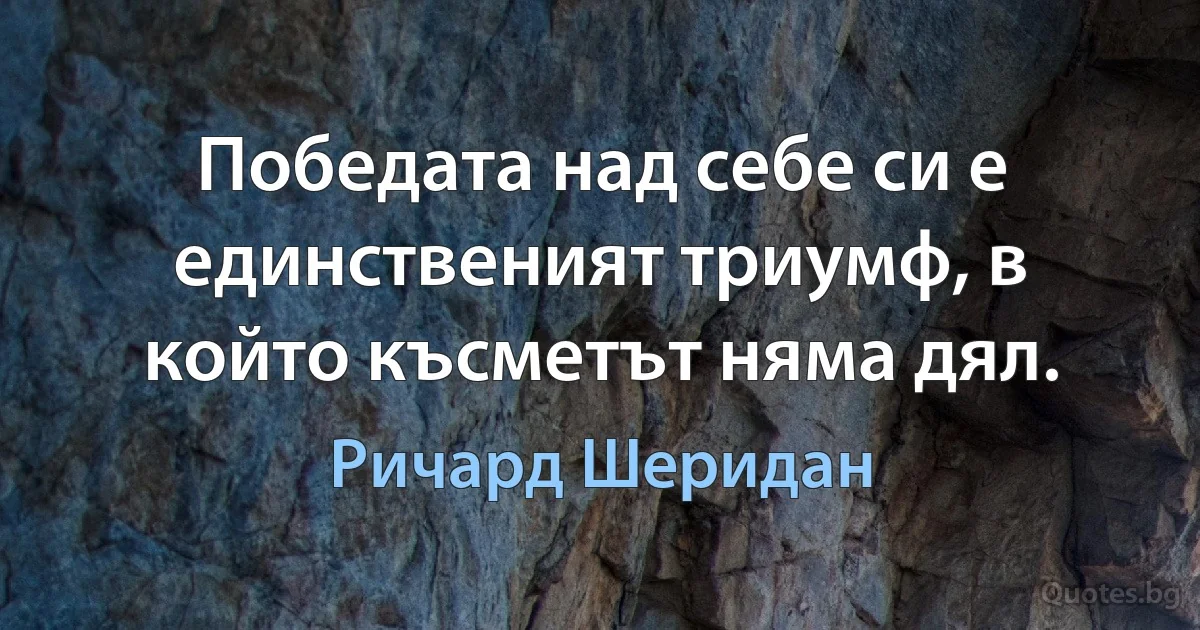 Победата над себе си е единственият триумф, в който късметът няма дял. (Ричард Шеридан)