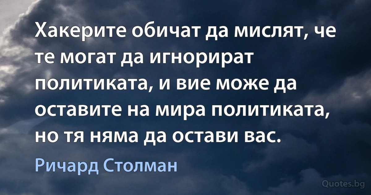 Хакерите обичат да мислят, че те могат да игнорират политиката, и вие може да оставите на мира политиката, но тя няма да остави вас. (Ричард Столман)