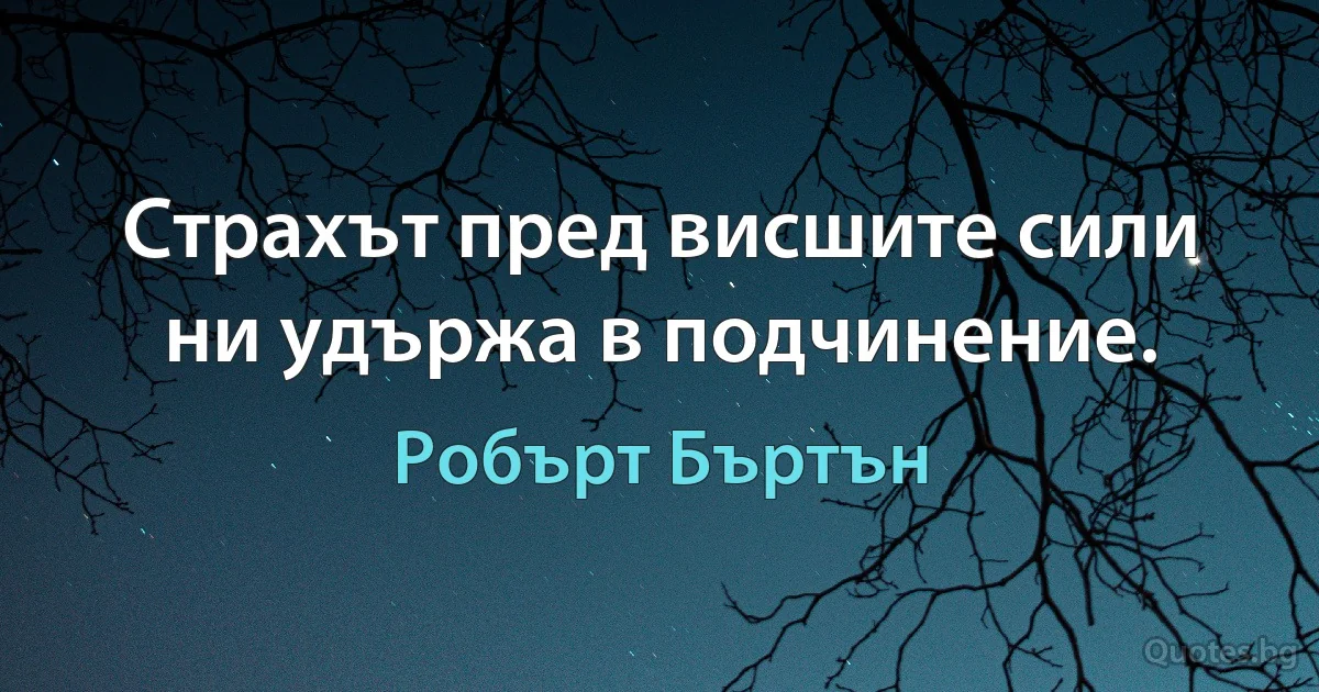 Страхът пред висшите сили ни удържа в подчинение. (Робърт Бъртън)