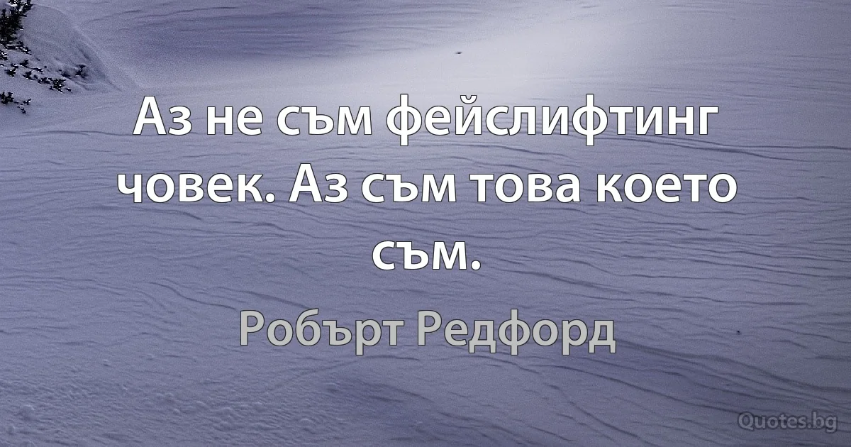 Аз не съм фейслифтинг човек. Аз съм това което съм. (Робърт Редфорд)