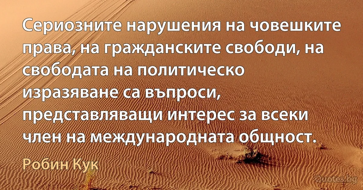 Сериозните нарушения на човешките права, на гражданските свободи, на свободата на политическо изразяване са въпроси, представляващи интерес за всеки член на международната общност. (Робин Кук)