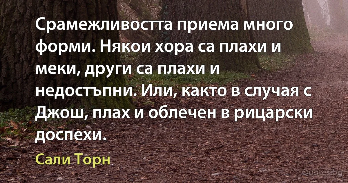 Срамежливостта приема много форми. Някои хора са плахи и меки, други са плахи и недостъпни. Или, както в случая с Джош, плах и облечен в рицарски доспехи. (Сали Торн)