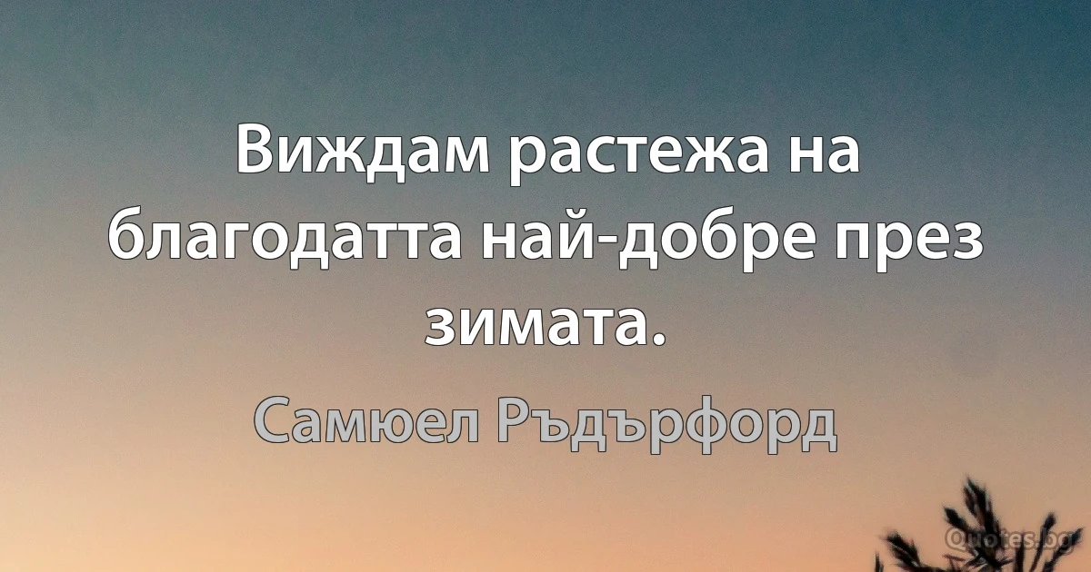 Виждам растежа на благодатта най-добре през зимата. (Самюел Ръдърфорд)