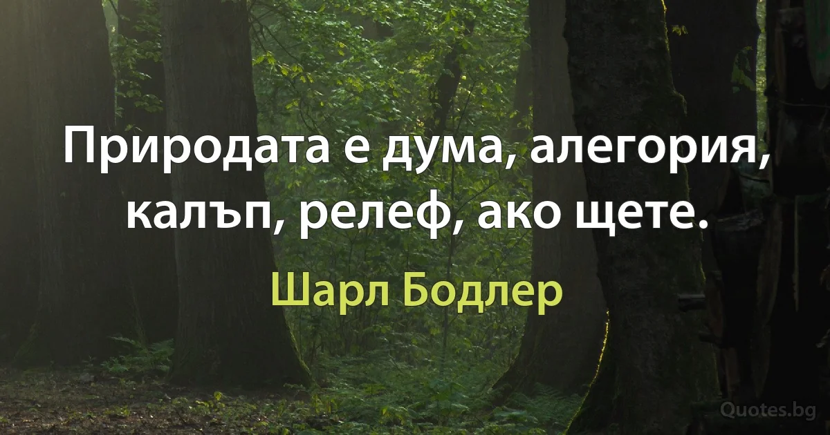 Природата е дума, алегория, калъп, релеф, ако щете. (Шарл Бодлер)