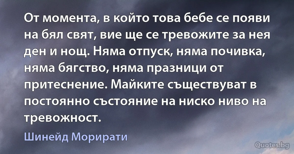 От момента, в който това бебе се появи на бял свят, вие ще се тревожите за нея ден и нощ. Няма отпуск, няма почивка, няма бягство, няма празници от притеснение. Майките съществуват в постоянно състояние на ниско ниво на тревожност. (Шинейд Морирати)