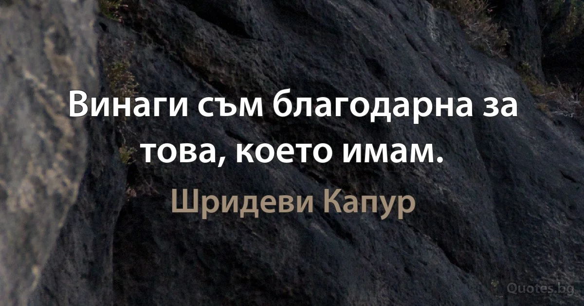 Винаги съм благодарна за това, което имам. (Шридеви Капур)