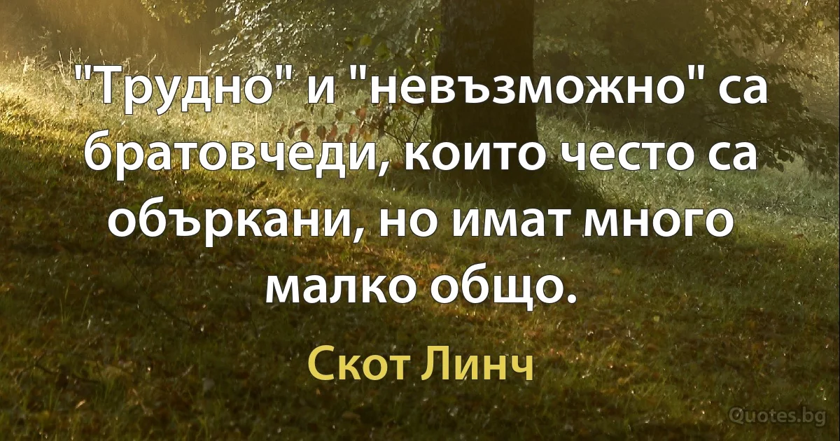 "Трудно" и "невъзможно" са братовчеди, които често са объркани, но имат много малко общо. (Скот Линч)