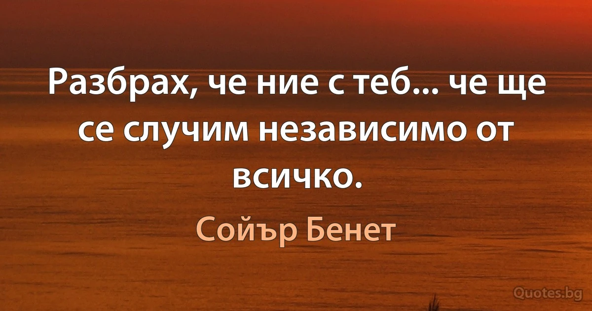 Разбрах, че ние с теб... че ще се случим независимо от всичко. (Сойър Бенет)