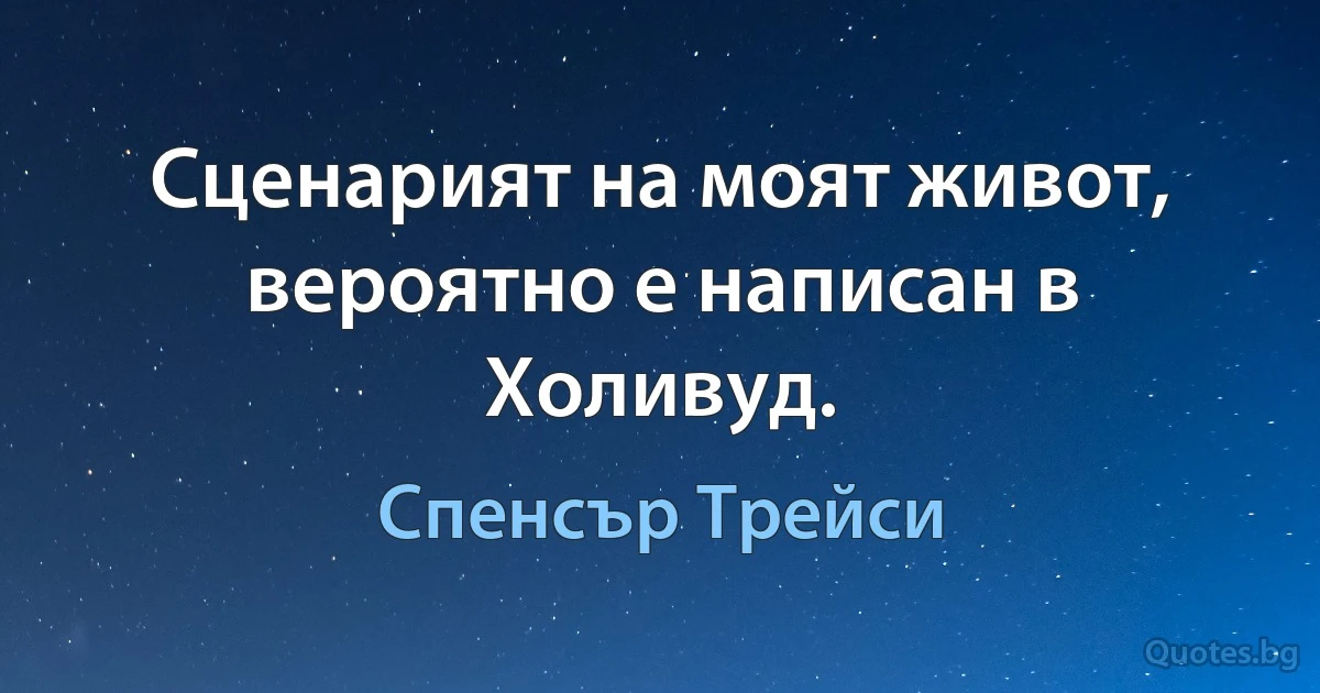 Сценарият на моят живот, вероятно е написан в Холивуд. (Спенсър Трейси)