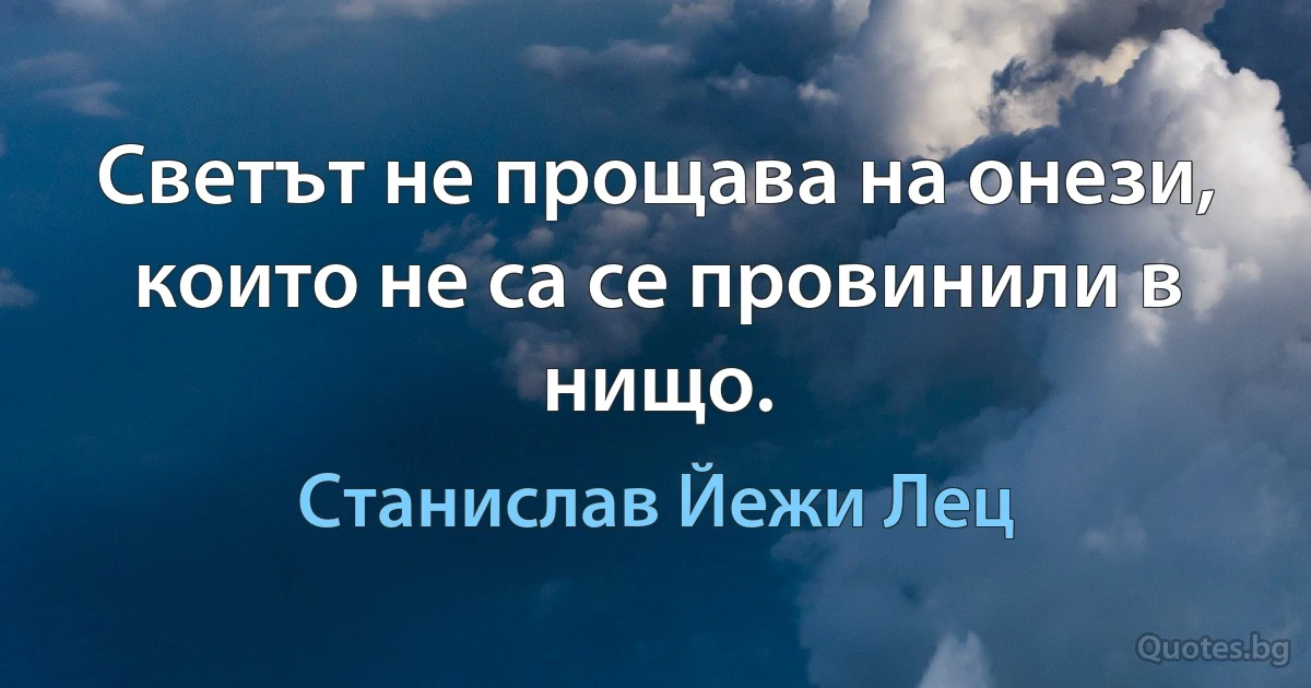 Светът не прощава на онези, които не са се провинили в нищо. (Станислав Йежи Лец)