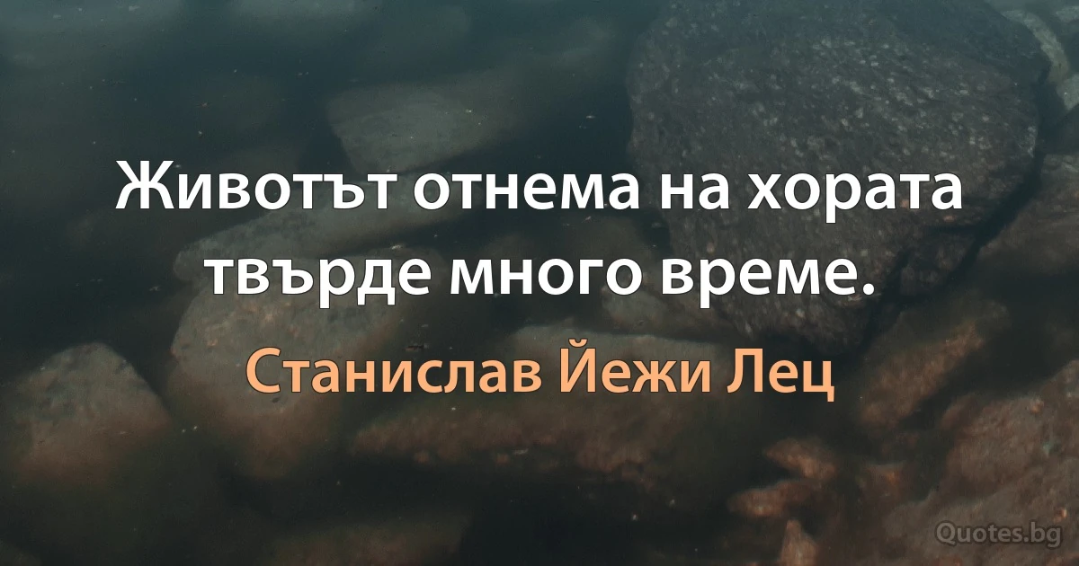 Животът отнема на хората твърде много време. (Станислав Йежи Лец)