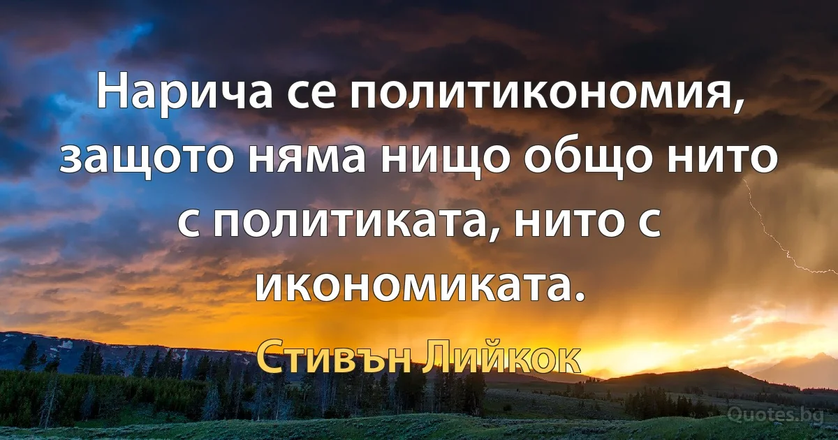 Нарича се политикономия, защото няма нищо общо нито с политиката, нито с икономиката. (Стивън Лийкок)