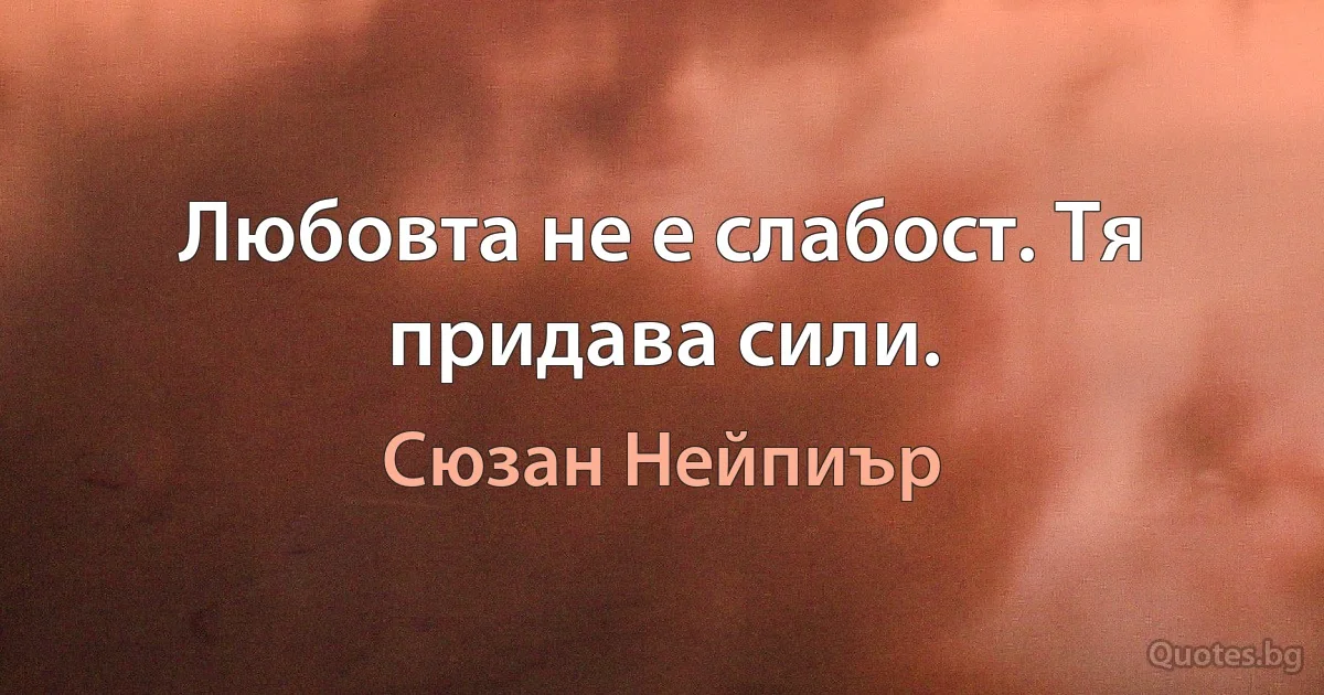 Любовта не е слабост. Тя придава сили. (Сюзан Нейпиър)