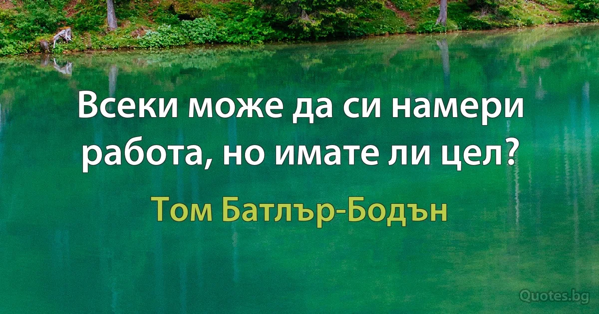 Всеки може да си намери работа, но имате ли цел? (Том Батлър-Бодън)