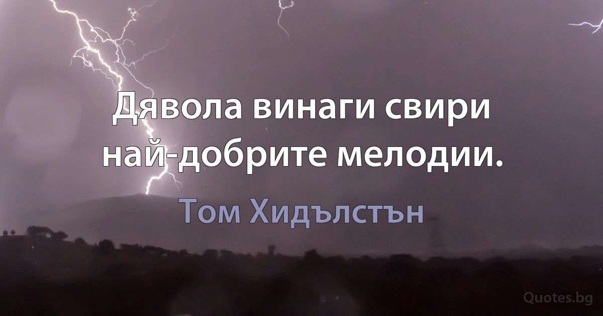 Дявола винаги свири най-добрите мелодии. (Том Хидълстън)