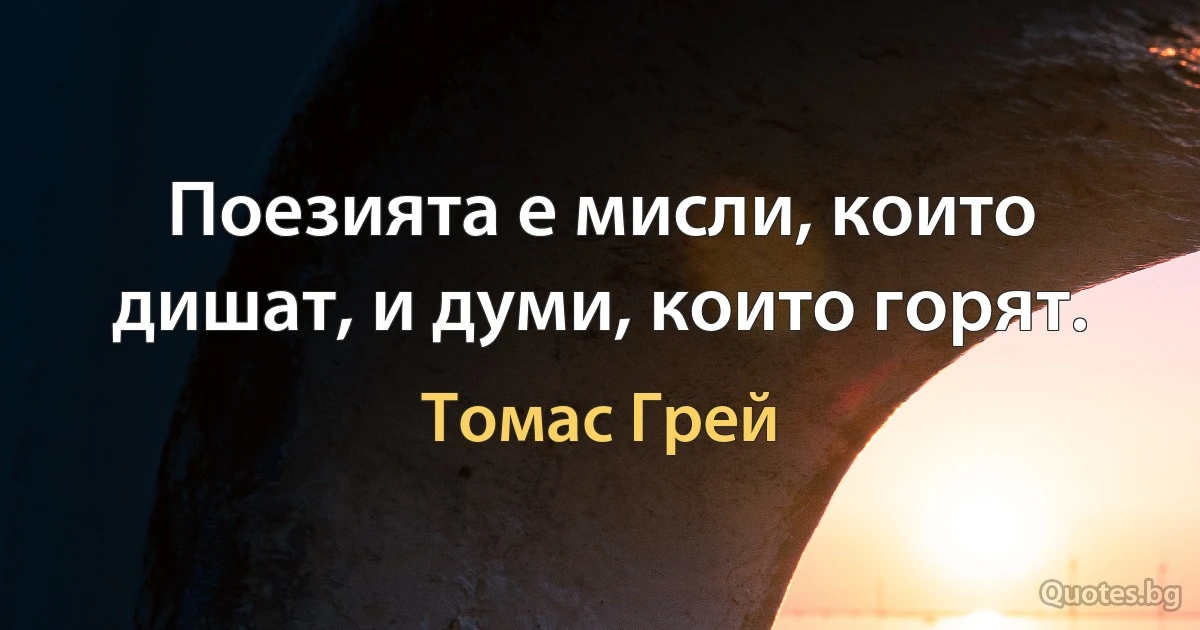 Поезията е мисли, които дишат, и думи, които горят. (Томас Грей)