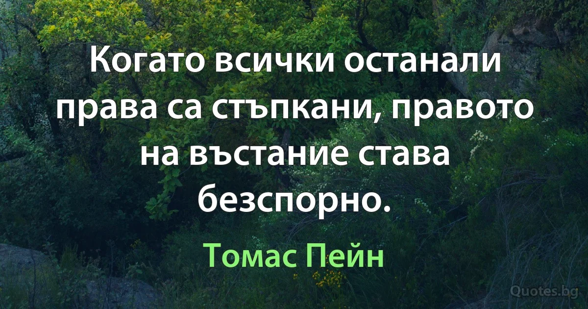 Когато всички останали права са стъпкани, правото на въстание става безспорно. (Томас Пейн)