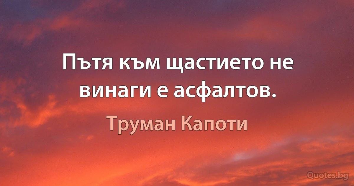 Пътя към щастието не винаги е асфалтов. (Труман Капоти)