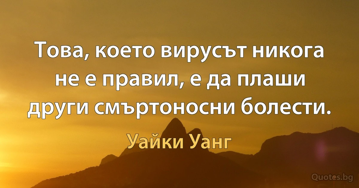 Това, което вирусът никога не е правил, е да плаши други смъртоносни болести. (Уайки Уанг)