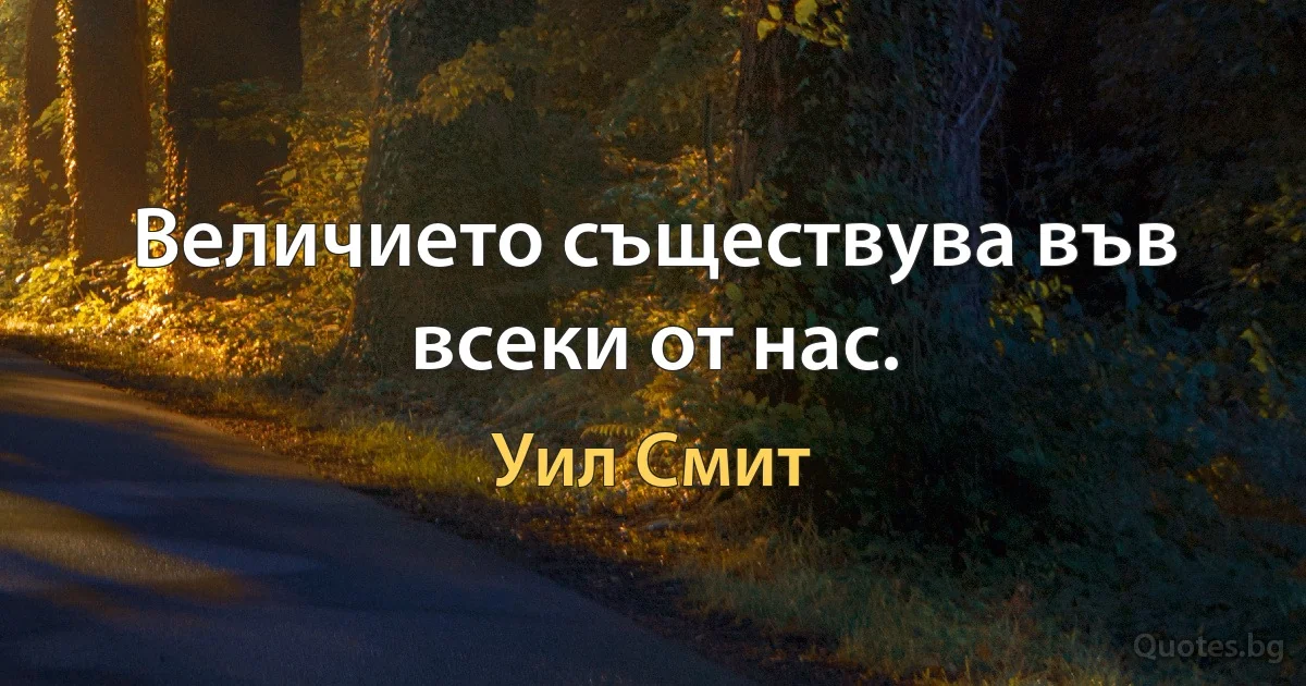 Величието съществува във всеки от нас. (Уил Смит)