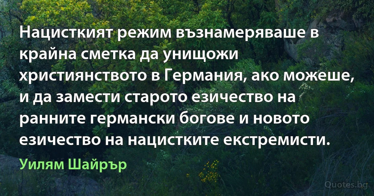 Нацисткият режим възнамеряваше в крайна сметка да унищожи християнството в Германия, ако можеше, и да замести старото езичество на ранните германски богове и новото езичество на нацистките екстремисти. (Уилям Шайрър)