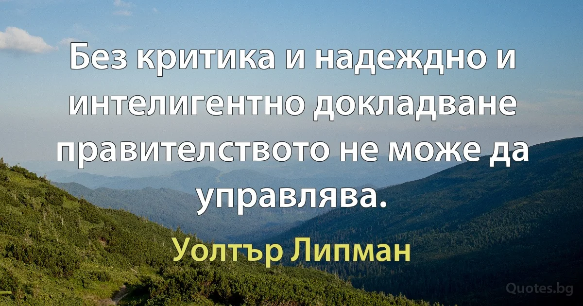 Без критика и надеждно и интелигентно докладване правителството не може да управлява. (Уолтър Липман)