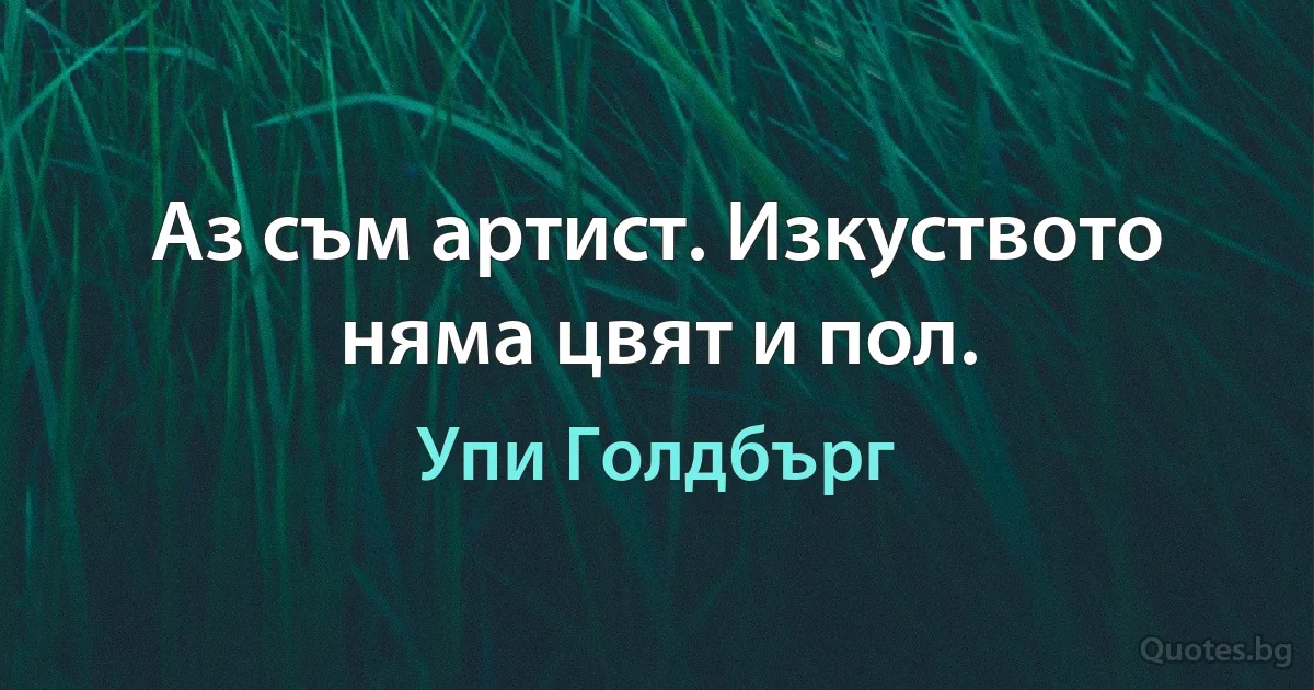 Аз съм артист. Изкуството няма цвят и пол. (Упи Голдбърг)