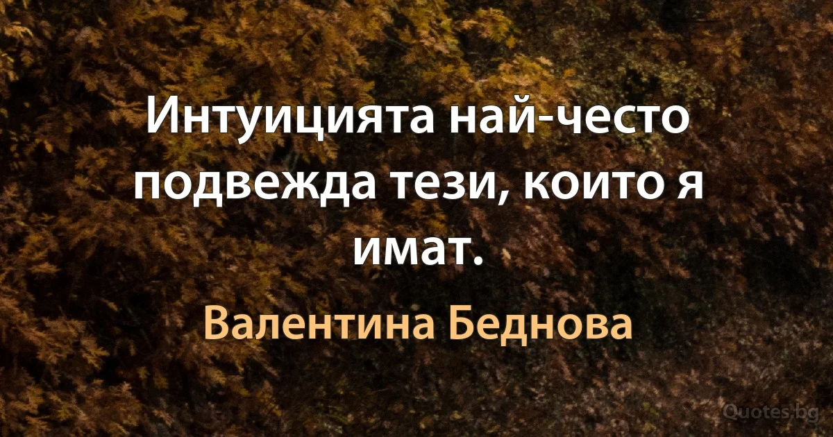 Интуицията най-често подвежда тези, които я имат. (Валентина Беднова)