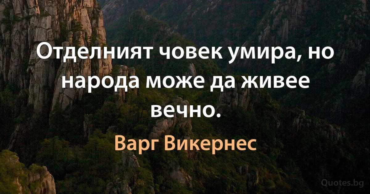 Отделният човек умира, но народа може да живее вечно. (Варг Викернес)