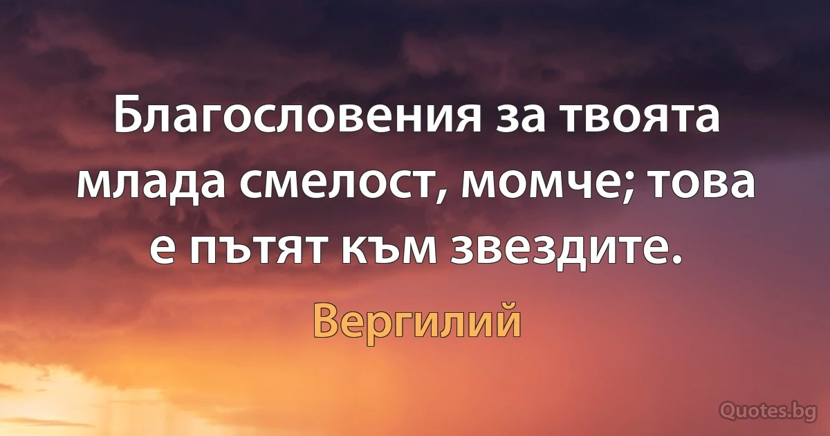 Благословения за твоята млада смелост, момче; това е пътят към звездите. (Вергилий)