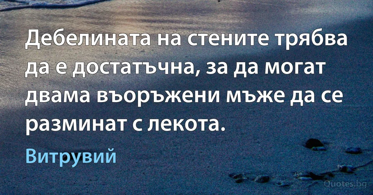 Дебелината на стените трябва да е достатъчна, за да могат двама въоръжени мъже да се разминат с лекота. (Витрувий)