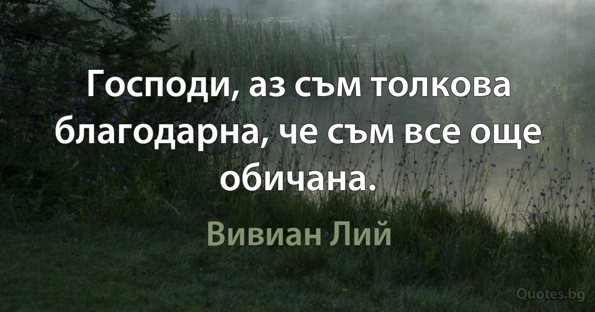 Господи, аз съм толкова благодарна, че съм все още обичана. (Вивиан Лий)