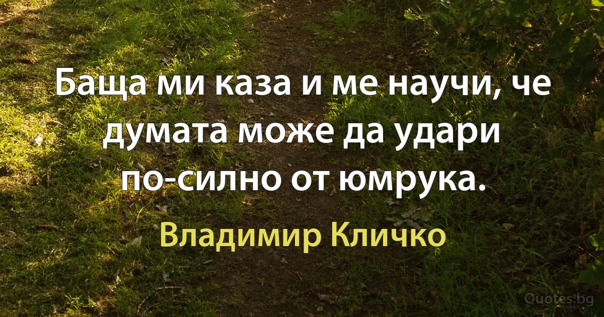 Баща ми каза и ме научи, че думата може да удари по-силно от юмрука. (Владимир Кличко)