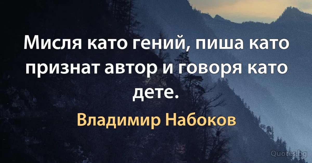 Мисля като гений, пиша като признат автор и говоря като дете. (Владимир Набоков)