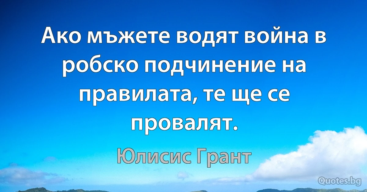 Ако мъжете водят война в робско подчинение на правилата, те ще се провалят. (Юлисис Грант)