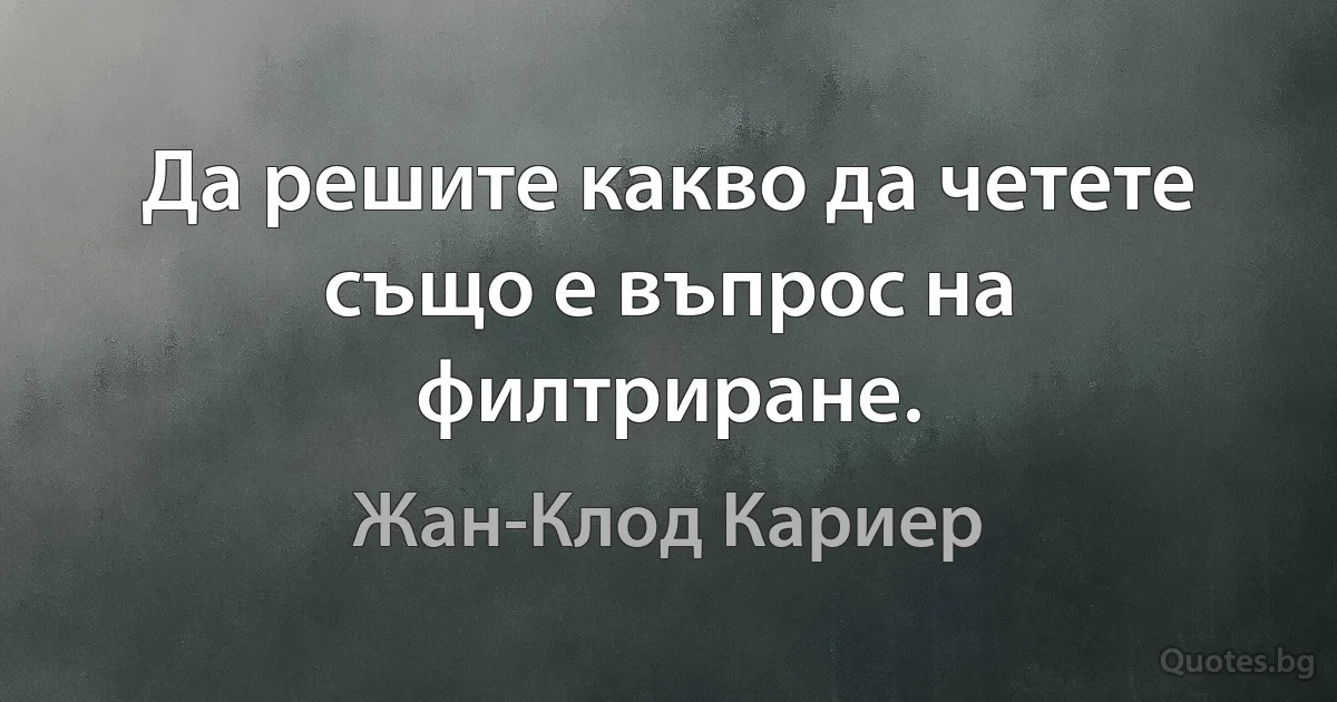 Да решите какво да четете също е въпрос на филтриране. (Жан-Клод Кариер)