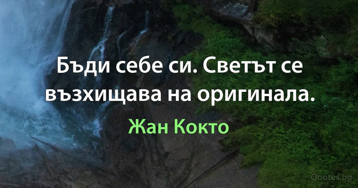 Бъди себе си. Светът се възхищава на оригинала. (Жан Кокто)