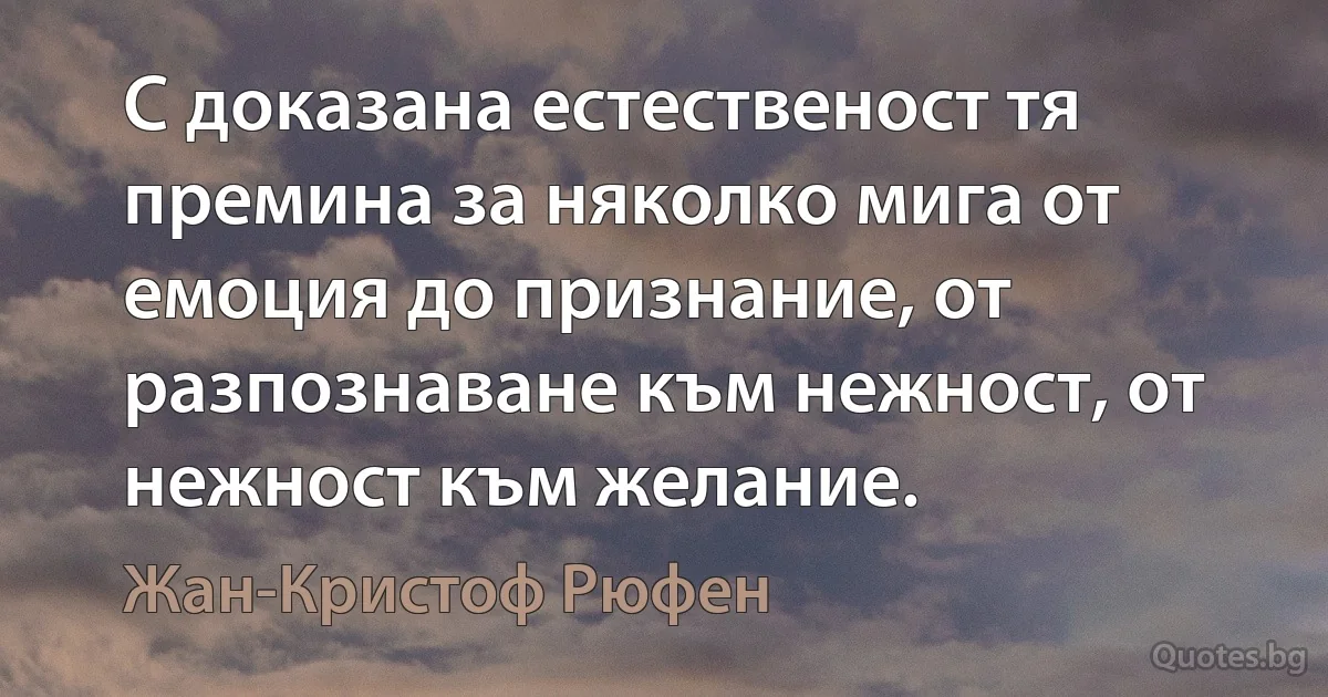 С доказана естественост тя премина за няколко мига от емоция до признание, от разпознаване към нежност, от нежност към желание. (Жан-Кристоф Рюфен)