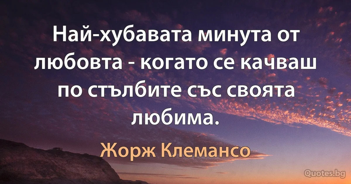 Най-хубавата минута от любовта - когато се качваш по стълбите със своята любима. (Жорж Клемансо)